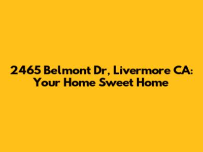 2465 Belmont Dr, Livermore CA: Your Home Sweet Home