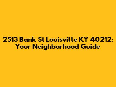 2513 Bank St Louisville KY 40212: Your Neighborhood Guide