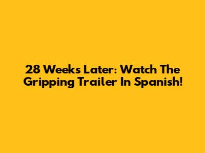 28 Weeks Later: Watch The Gripping Trailer In Spanish!