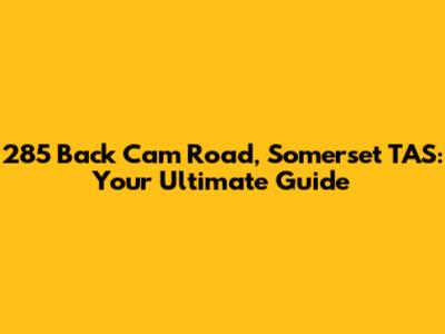 285 Back Cam Road, Somerset TAS: Your Ultimate Guide