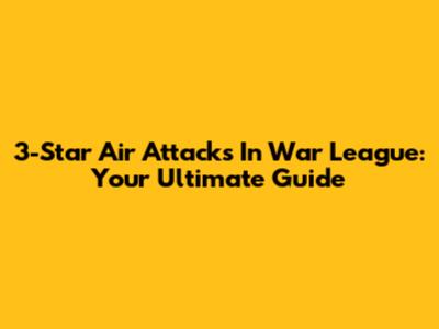 3-Star Air Attacks In War League: Your Ultimate Guide