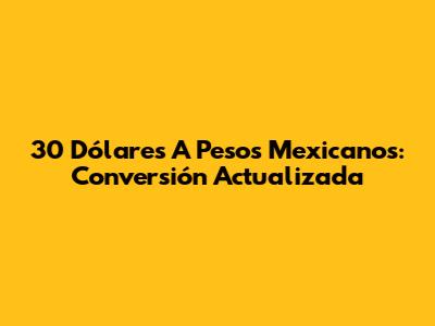 30 Dólares A Pesos Mexicanos: Conversión Actualizada