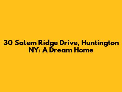 30 Salem Ridge Drive, Huntington NY: A Dream Home