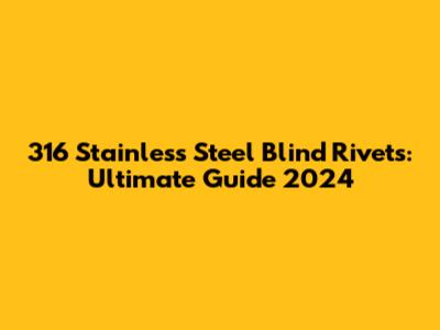 316 Stainless Steel Blind Rivets: Ultimate Guide 2024