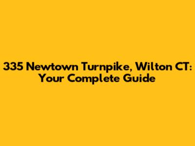 335 Newtown Turnpike, Wilton CT: Your Complete Guide