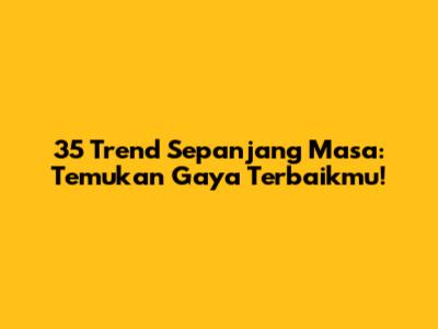 35 Trend Sepanjang Masa: Temukan Gaya Terbaikmu!