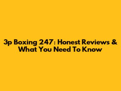 3p Boxing 247: Honest Reviews & What You Need To Know