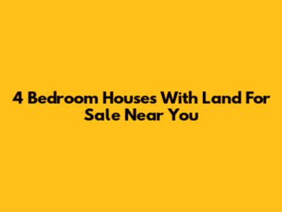 4 Bedroom Houses With Land For Sale Near You