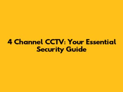 4 Channel CCTV: Your Essential Security Guide
