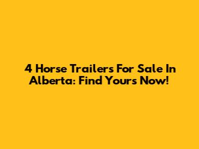 4 Horse Trailers For Sale In Alberta: Find Yours Now!