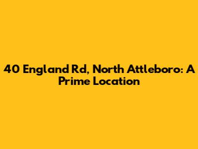 40 England Rd, North Attleboro: A Prime Location