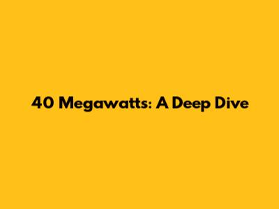 40 Megawatts: A Deep Dive