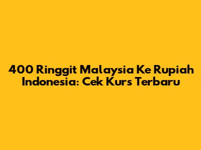 400 Ringgit Malaysia Ke Rupiah Indonesia: Cek Kurs Terbaru