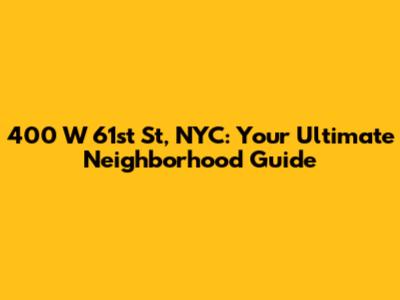 400 W 61st St, NYC: Your Ultimate Neighborhood Guide