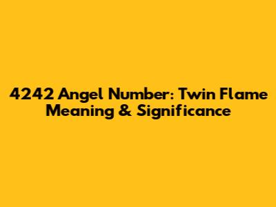 4242 Angel Number: Twin Flame Meaning & Significance