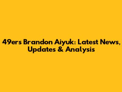 49ers' Brandon Aiyuk: Latest News, Updates & Analysis