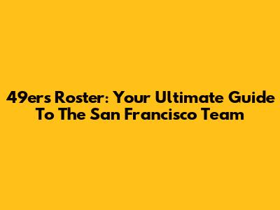 49ers Roster: Your Ultimate Guide To The San Francisco Team