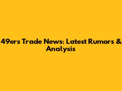 49ers Trade News: Latest Rumors & Analysis