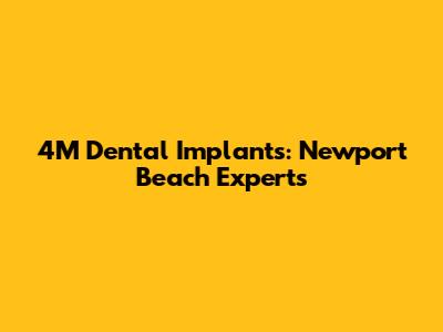 4M Dental Implants: Newport Beach Experts