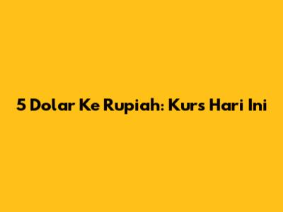 5 Dolar Ke Rupiah: Kurs Hari Ini