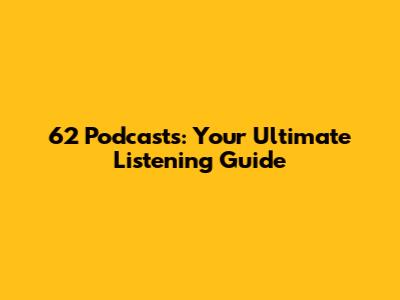 62 Podcasts: Your Ultimate Listening Guide