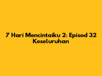 7 Hari Mencintaiku 2: Episod 32 Keseluruhan