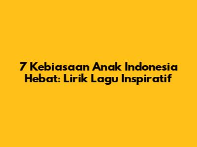 7 Kebiasaan Anak Indonesia Hebat: Lirik Lagu Inspiratif