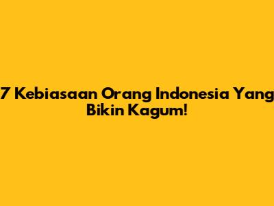 7 Kebiasaan Orang Indonesia Yang Bikin Kagum!