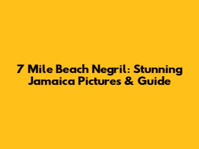 7 Mile Beach Negril: Stunning Jamaica Pictures & Guide