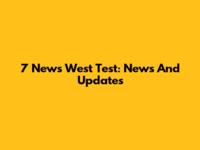 7 News West Test: News And Updates