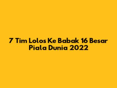7 Tim Lolos Ke Babak 16 Besar Piala Dunia 2022
