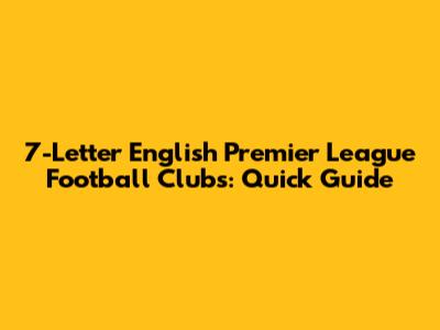 7-Letter English Premier League Football Clubs: Quick Guide