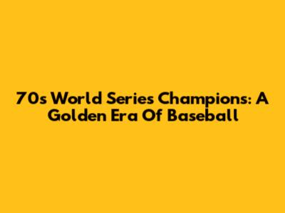 70s World Series Champions: A Golden Era Of Baseball