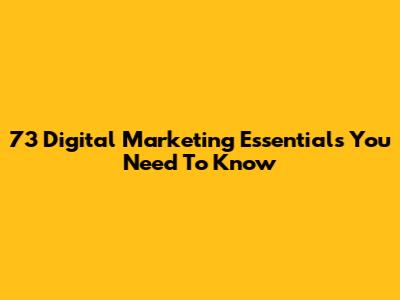 73 Digital Marketing Essentials You Need To Know