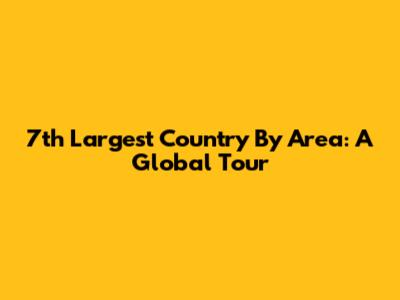 7th Largest Country By Area: A Global Tour