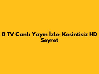 8 TV Canlı Yayın İzle: Kesintisiz HD Seyret