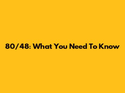 80/48: What You Need To Know
