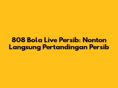 808 Bola Live Persib: Nonton Langsung Pertandingan Persib