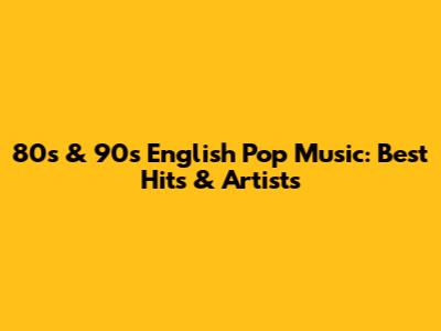 80s & 90s English Pop Music: Best Hits & Artists