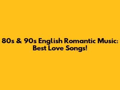 80s & 90s English Romantic Music: Best Love Songs!