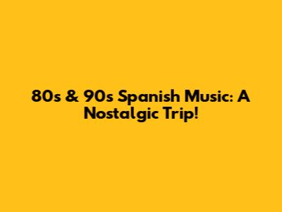 80s & 90s Spanish Music: A Nostalgic Trip!