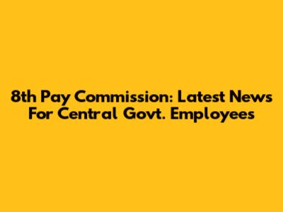 8th Pay Commission: Latest News For Central Govt. Employees