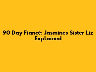 90 Day Fiancé: Jasmine's Sister Liz Explained