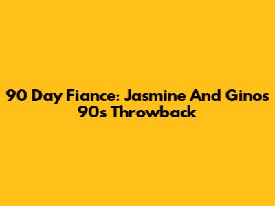 90 Day Fiance: Jasmine And Gino's 90s Throwback