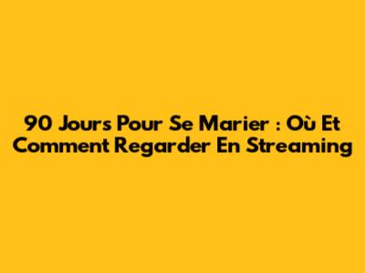 90 Jours Pour Se Marier : Où Et Comment Regarder En Streaming