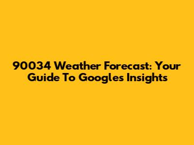 90034 Weather Forecast: Your Guide To Google's Insights