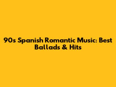 90s Spanish Romantic Music: Best Ballads & Hits