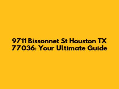 9711 Bissonnet St Houston TX 77036: Your Ultimate Guide