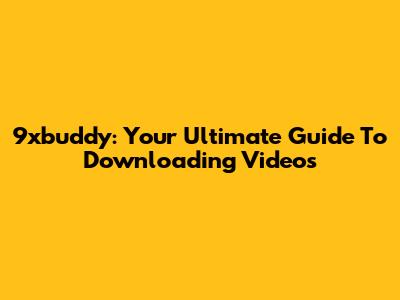 9xbuddy: Your Ultimate Guide To Downloading Videos