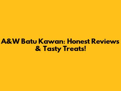 A&W Batu Kawan: Honest Reviews & Tasty Treats!